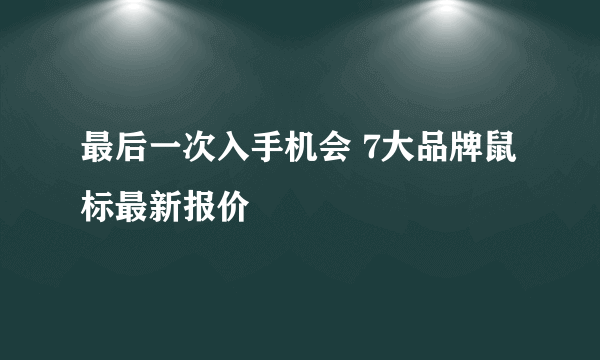 最后一次入手机会 7大品牌鼠标最新报价