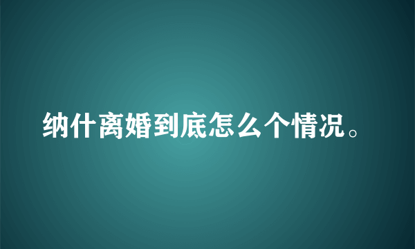 纳什离婚到底怎么个情况。