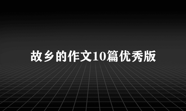 故乡的作文10篇优秀版