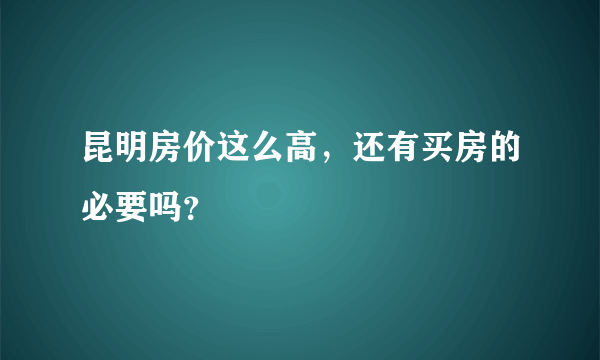 昆明房价这么高，还有买房的必要吗？