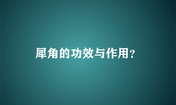 犀角的功效与作用？