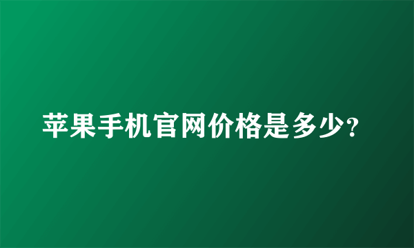 苹果手机官网价格是多少？