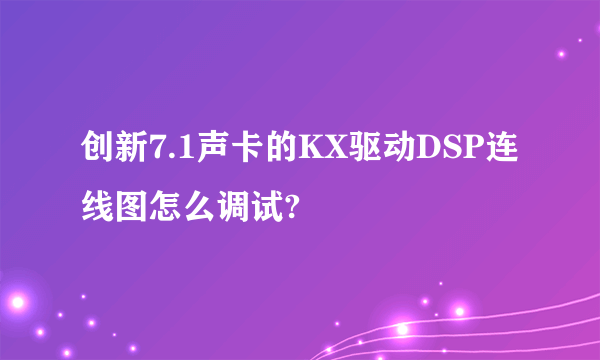 创新7.1声卡的KX驱动DSP连线图怎么调试?