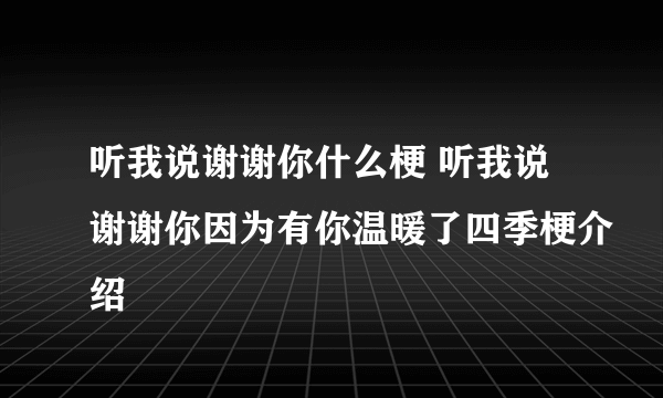 听我说谢谢你什么梗 听我说谢谢你因为有你温暖了四季梗介绍