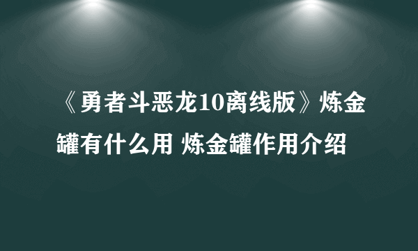 《勇者斗恶龙10离线版》炼金罐有什么用 炼金罐作用介绍