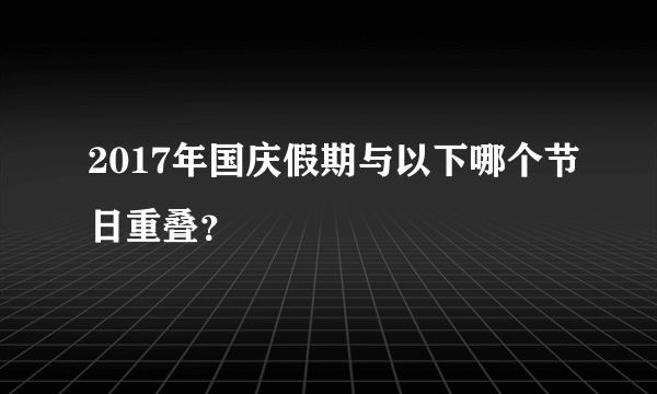 2017年国庆假期与以下哪个节日重叠？