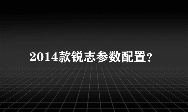 2014款锐志参数配置？