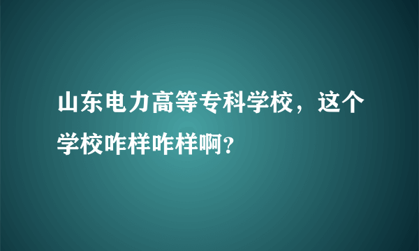 山东电力高等专科学校，这个学校咋样咋样啊？