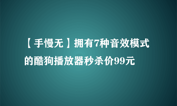 【手慢无】拥有7种音效模式的酷狗播放器秒杀价99元