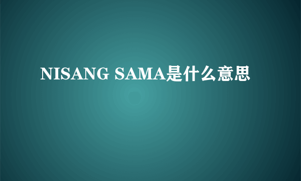 NISANG SAMA是什么意思