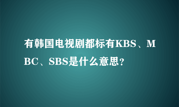 有韩国电视剧都标有KBS、MBC、SBS是什么意思？