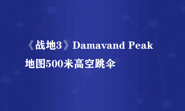 《战地3》Damavand Peak地图500米高空跳伞