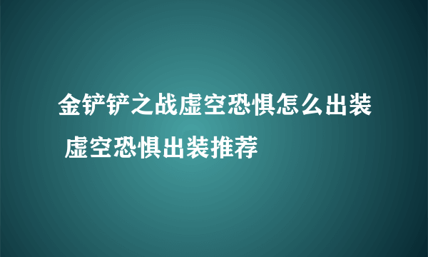 金铲铲之战虚空恐惧怎么出装 虚空恐惧出装推荐