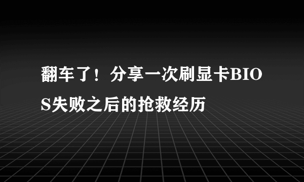 翻车了！分享一次刷显卡BIOS失败之后的抢救经历