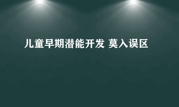 儿童早期潜能开发 莫入误区