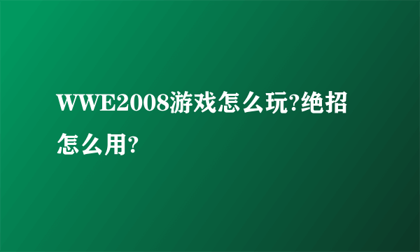 WWE2008游戏怎么玩?绝招怎么用?