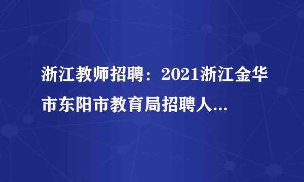 浙江教师招聘：2021浙江金华市东阳市教育局招聘人员体检公告