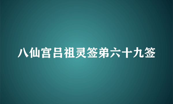 八仙宫吕祖灵签弟六十九签