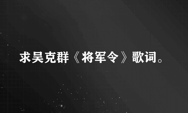 求吴克群《将军令》歌词。