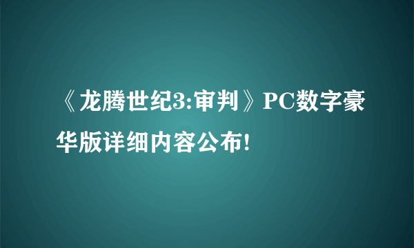 《龙腾世纪3:审判》PC数字豪华版详细内容公布!