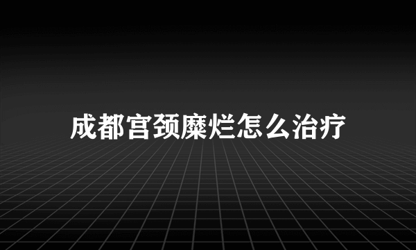 成都宫颈糜烂怎么治疗