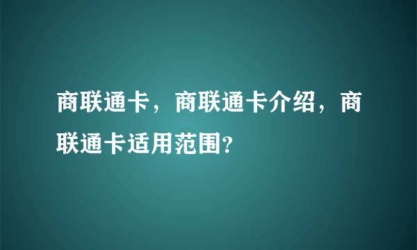 商联通卡，商联通卡介绍，商联通卡适用范围？