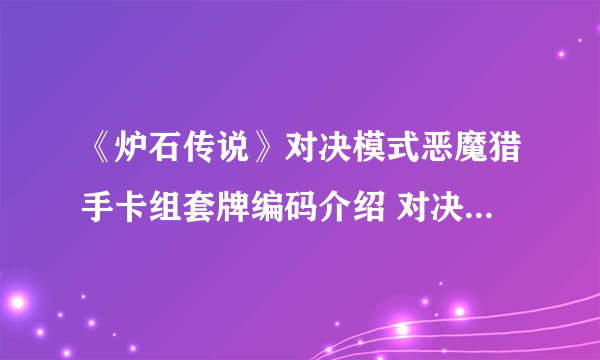 《炉石传说》对决模式恶魔猎手卡组套牌编码介绍 对决模式卡组恶魔猎手最佳怎么搭配