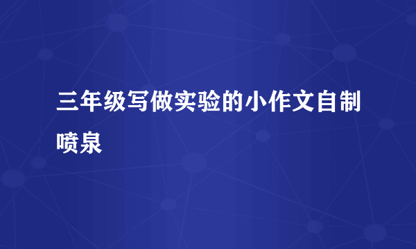 三年级写做实验的小作文自制喷泉