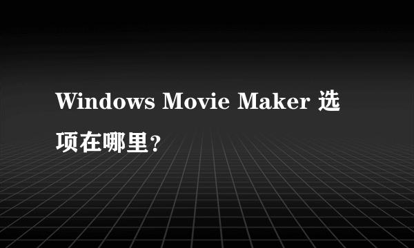 Windows Movie Maker 选项在哪里？