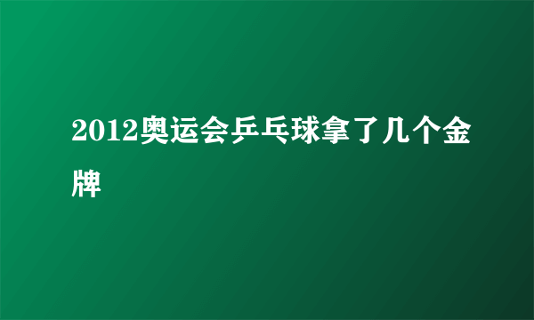 2012奥运会乒乓球拿了几个金牌