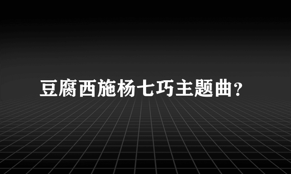 豆腐西施杨七巧主题曲？