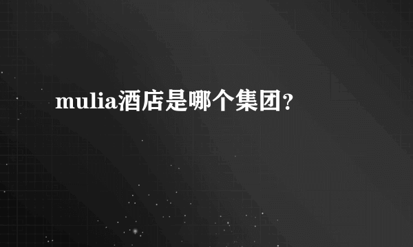 mulia酒店是哪个集团？