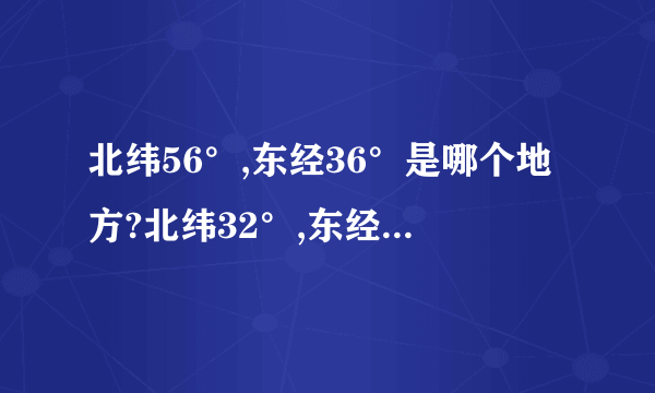 北纬56°,东经36°是哪个地方?北纬32°,东经44°又是哪个地方