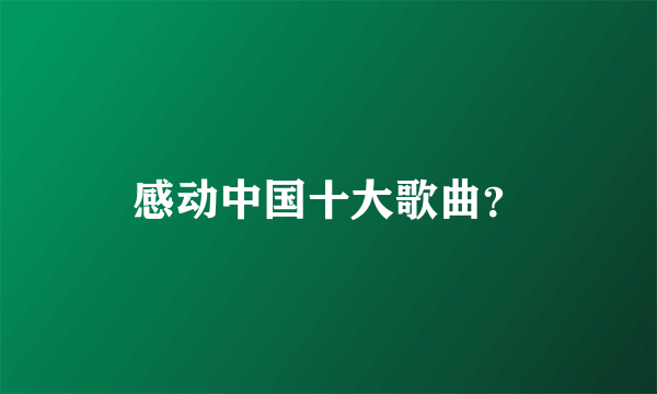 感动中国十大歌曲？