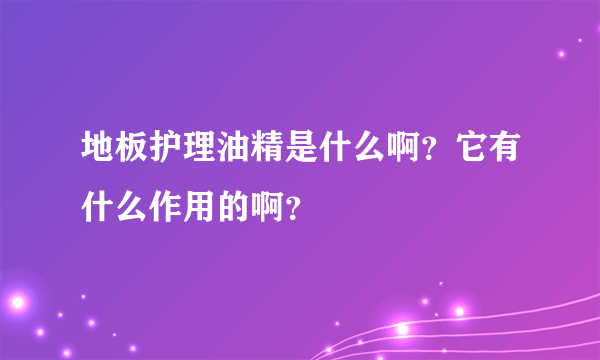 地板护理油精是什么啊？它有什么作用的啊？