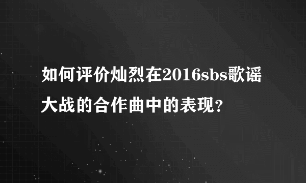 如何评价灿烈在2016sbs歌谣大战的合作曲中的表现？