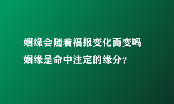 姻缘会随着福报变化而变吗 姻缘是命中注定的缘分？