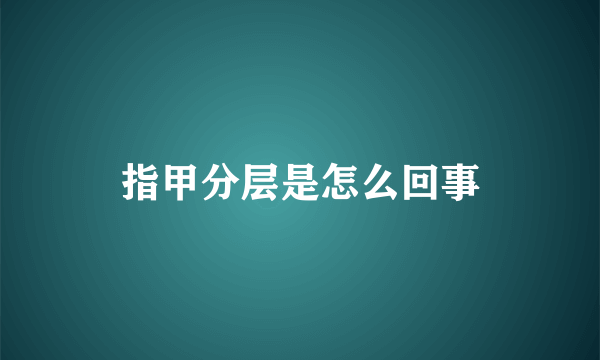 指甲分层是怎么回事