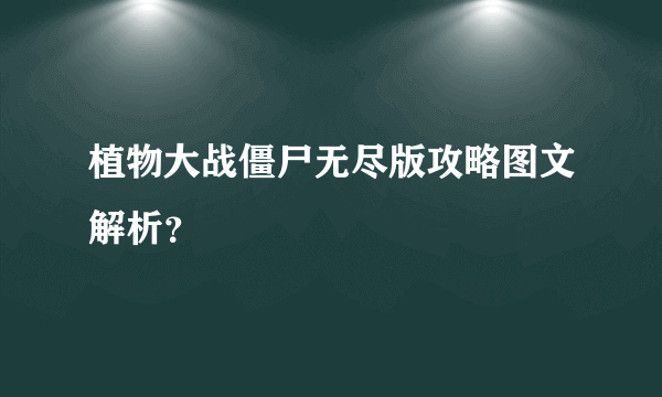 植物大战僵尸无尽版攻略图文解析？