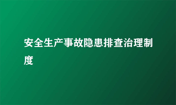 安全生产事故隐患排查治理制度