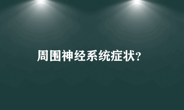 周围神经系统症状？