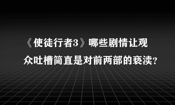 《使徒行者3》哪些剧情让观众吐槽简直是对前两部的亵渎？