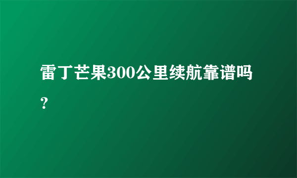 雷丁芒果300公里续航靠谱吗？