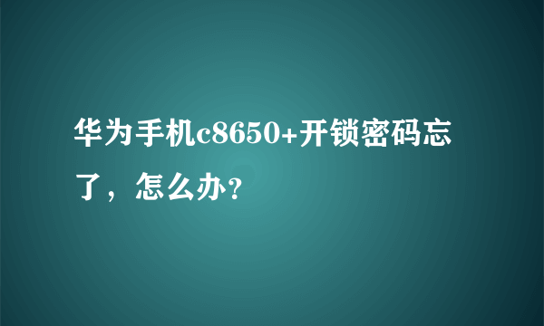 华为手机c8650+开锁密码忘了，怎么办？