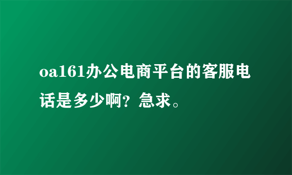 oa161办公电商平台的客服电话是多少啊？急求。