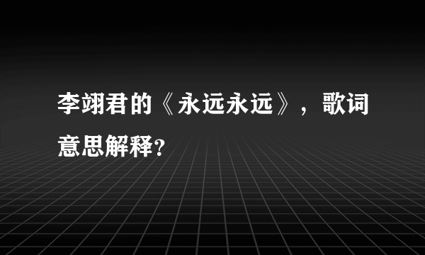 李翊君的《永远永远》，歌词意思解释？