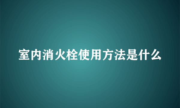 室内消火栓使用方法是什么