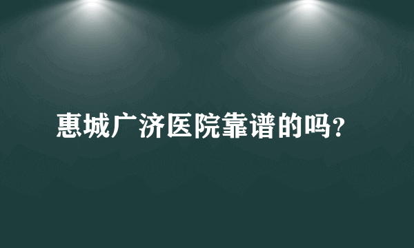 惠城广济医院靠谱的吗？