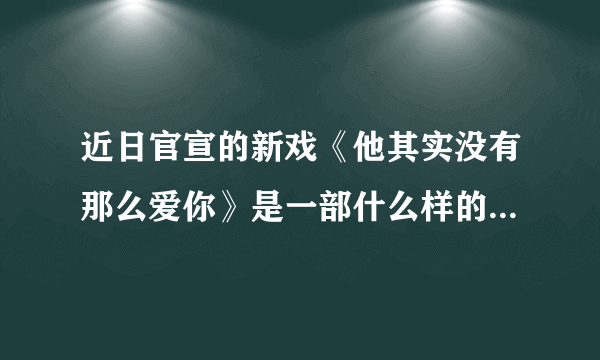 近日官宣的新戏《他其实没有那么爱你》是一部什么样的电视剧？演员阵容如何？