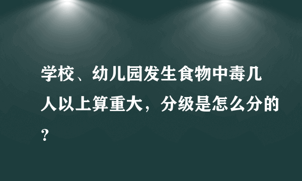 学校、幼儿园发生食物中毒几人以上算重大，分级是怎么分的？